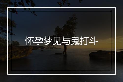 怀孕梦见与鬼打斗