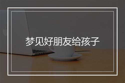 梦见好朋友给孩子