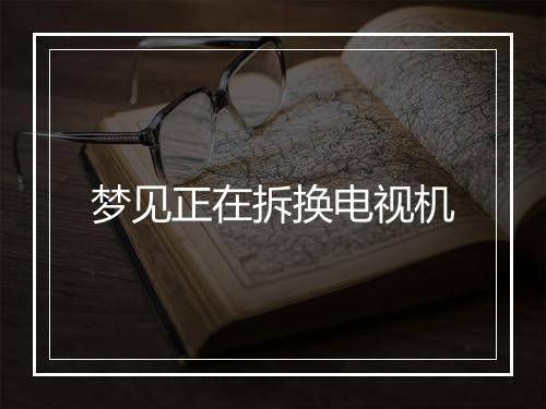 梦见正在拆换电视机