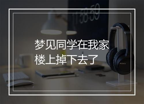 梦见同学在我家楼上掉下去了