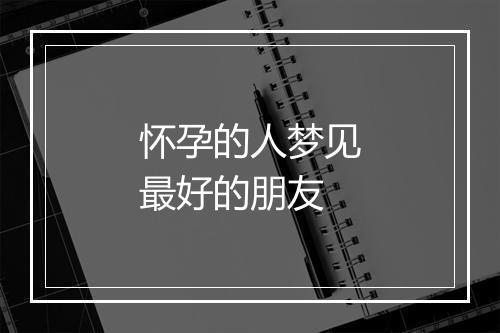 怀孕的人梦见最好的朋友