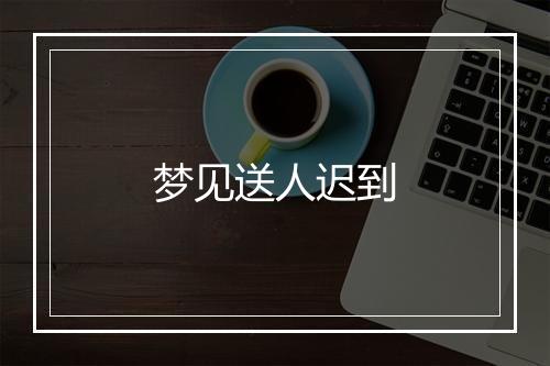 梦见送人迟到