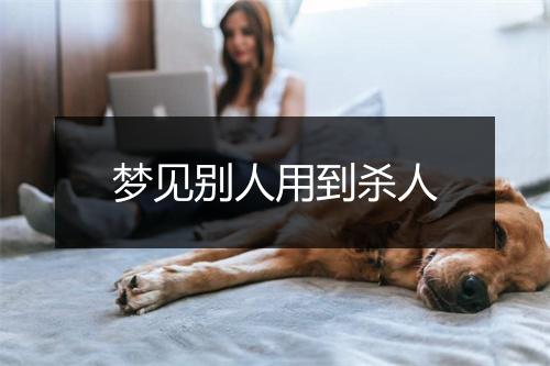 梦见别人用到杀人