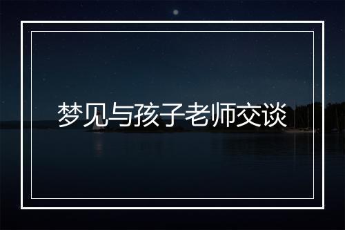 梦见与孩子老师交谈