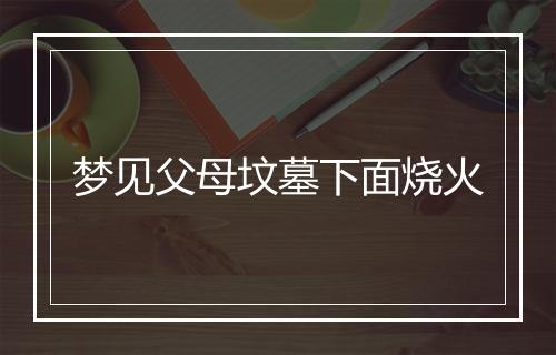 梦见父母坟墓下面烧火