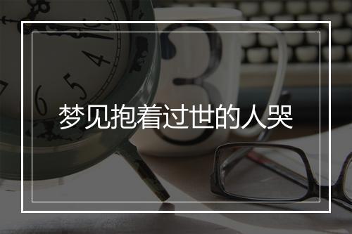 梦见抱着过世的人哭