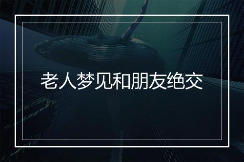 老人梦见和朋友绝交