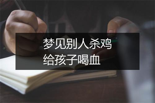 梦见别人杀鸡给孩子喝血