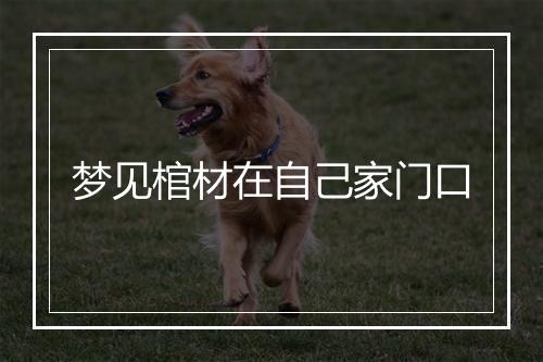 梦见棺材在自己家门口