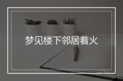 梦见楼下邻居着火