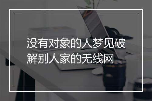 没有对象的人梦见破解别人家的无线网