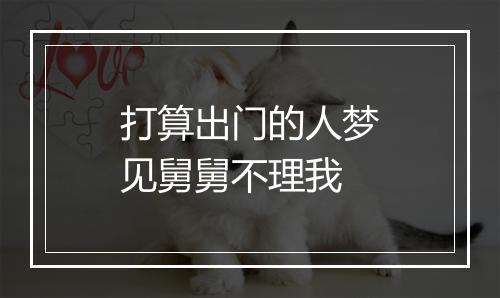 打算出门的人梦见舅舅不理我