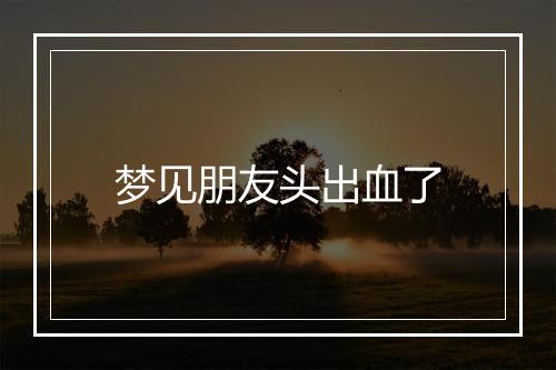 梦见朋友头出血了