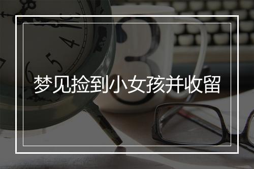 梦见捡到小女孩并收留