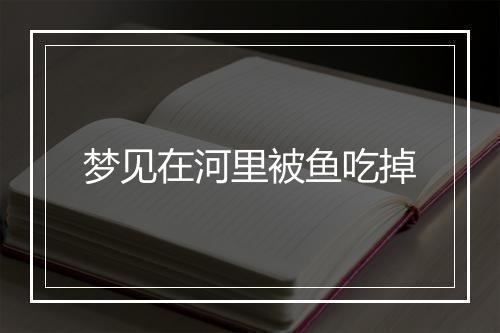 梦见在河里被鱼吃掉