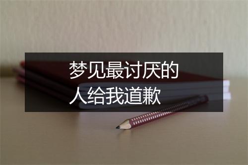 梦见最讨厌的人给我道歉