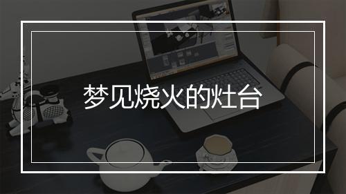 梦见烧火的灶台