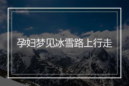 孕妇梦见冰雪路上行走