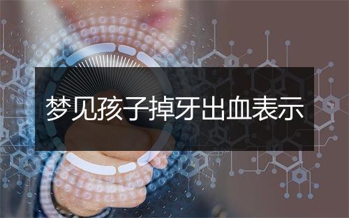 梦见孩子掉牙出血表示