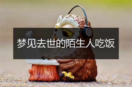 梦见去世的陌生人吃饭