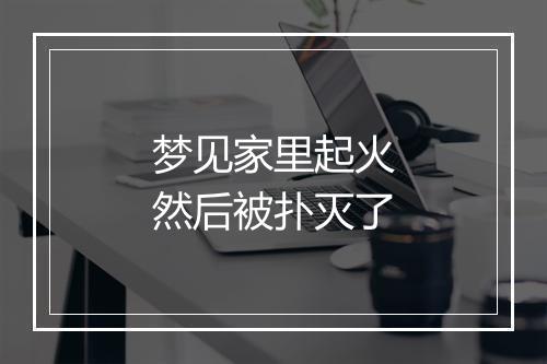 梦见家里起火然后被扑灭了