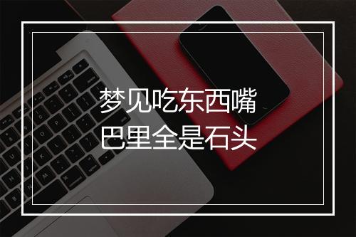 梦见吃东西嘴巴里全是石头