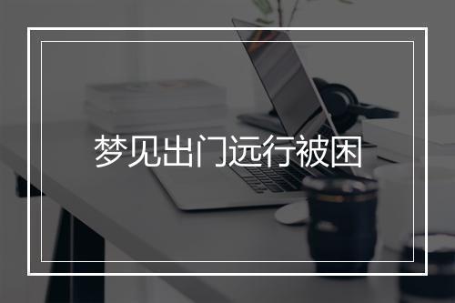 梦见出门远行被困