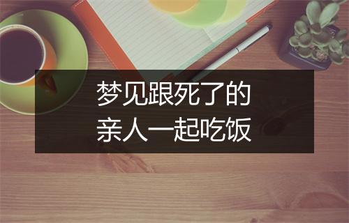 梦见跟死了的亲人一起吃饭