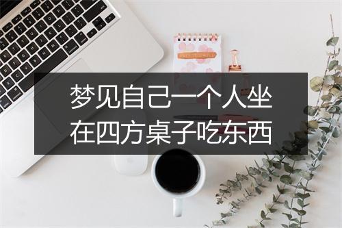 梦见自己一个人坐在四方桌子吃东西