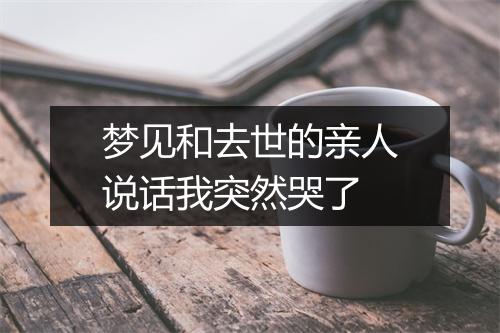 梦见和去世的亲人说话我突然哭了