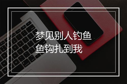 梦见别人钓鱼鱼钩扎到我