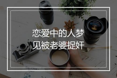 恋爱中的人梦见被老婆捉奸