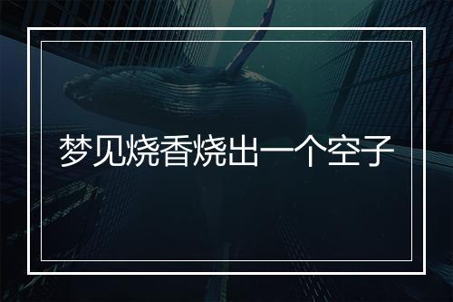 梦见烧香烧出一个空子