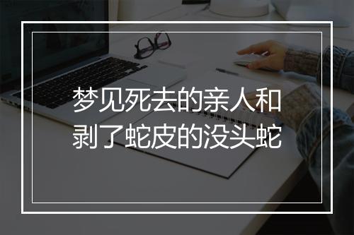 梦见死去的亲人和剥了蛇皮的没头蛇