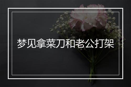 梦见拿菜刀和老公打架