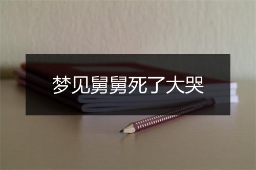 梦见舅舅死了大哭