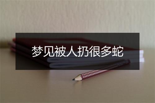 梦见被人扔很多蛇