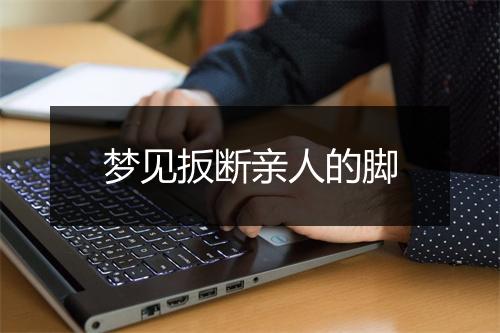 梦见扳断亲人的脚