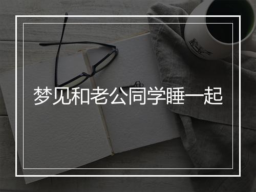 梦见和老公同学睡一起