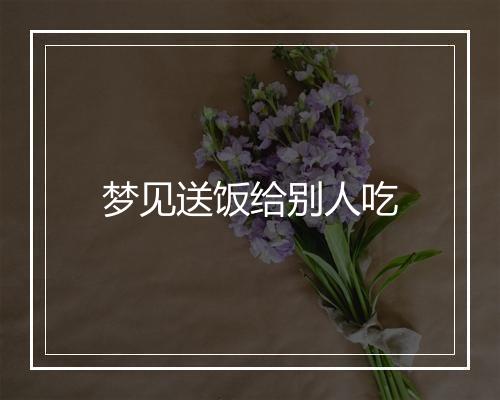 梦见送饭给别人吃