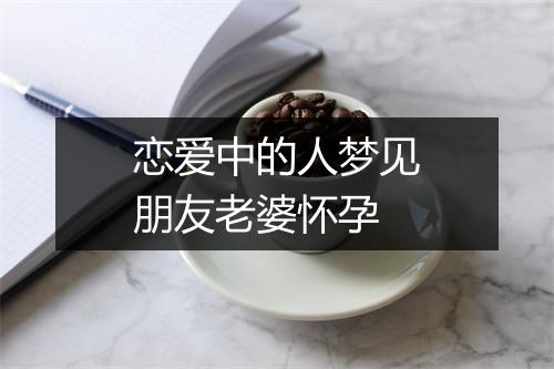 恋爱中的人梦见朋友老婆怀孕