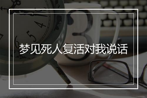 梦见死人复活对我说话