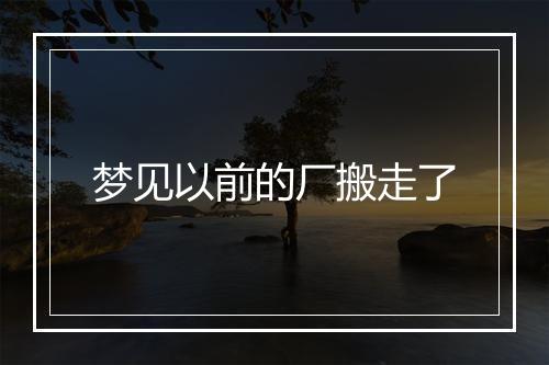 梦见以前的厂搬走了