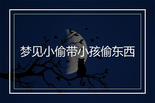 梦见小偷带小孩偷东西