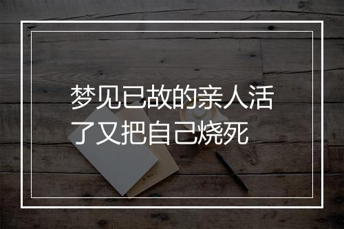 梦见已故的亲人活了又把自己烧死