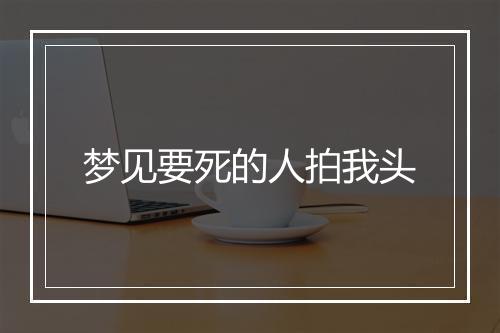 梦见要死的人拍我头