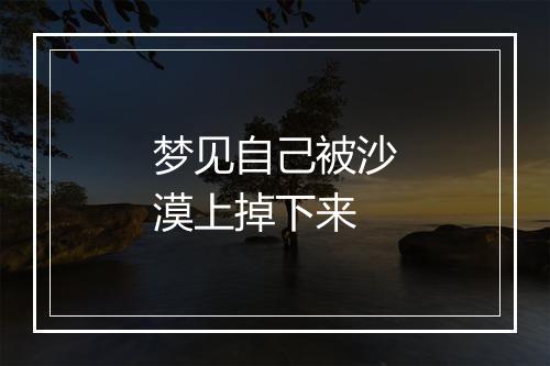 梦见自己被沙漠上掉下来