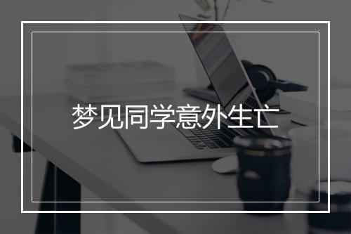 梦见同学意外生亡