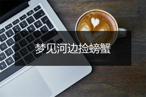 梦见河边捡螃蟹