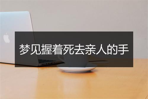 梦见握着死去亲人的手